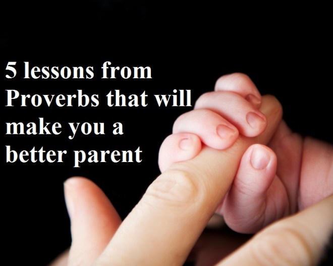 5 lessons from Proverbs that will make you a better parent