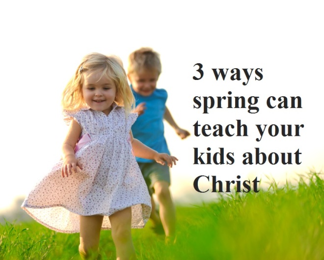 3 ways spring can teach your kids about Christ